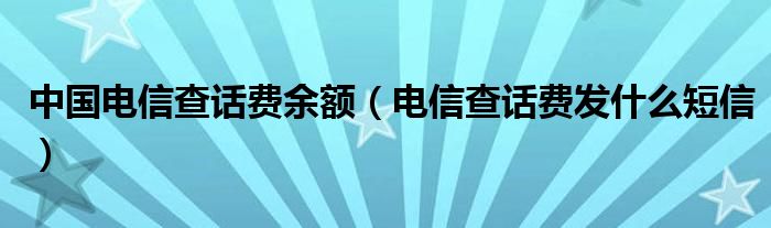 中国电信查话费余额（电信查话费发什么短信）