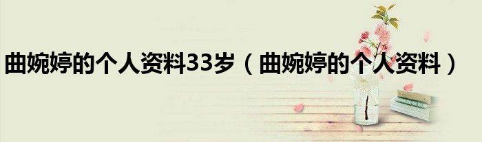 曲婉婷的个人资料33岁（曲婉婷的个人资料）