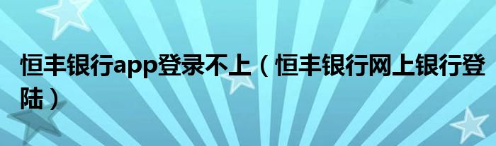 恒丰银行app登录不上（恒丰银行网上银行登陆）