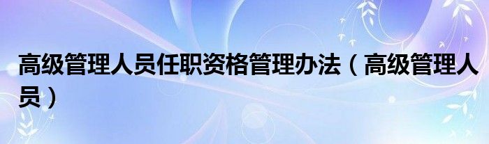 高级管理人员任职资格管理办法（高级管理人员）