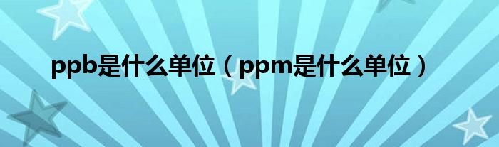 ppb是什么单位（ppm是什么单位）