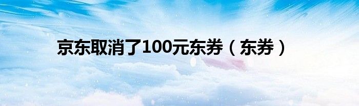 京东取消了100元东券（东券）