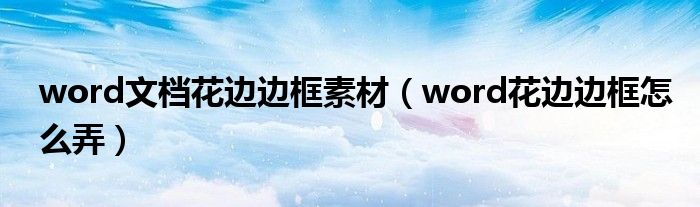 word文档花边边框素材（word花边边框怎么弄）