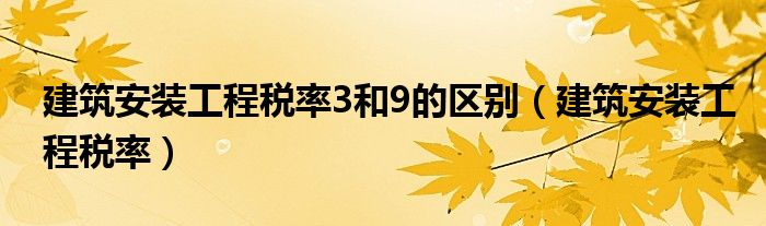 建筑安装工程税率3和9的区别（建筑安装工程税率）