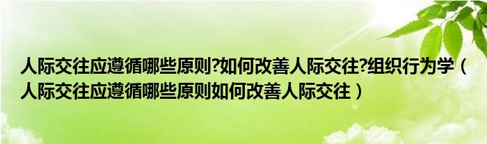 人际交往应遵循哪些原则?如何改善人际交往?组织行为学（人际交往应遵循哪些原则如何改善人际交往）