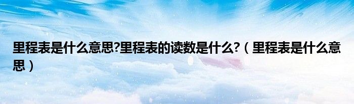 里程表是什么意思?里程表的读数是什么?（里程表是什么意思）