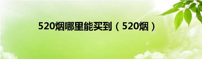 520烟哪里能买到（520烟）