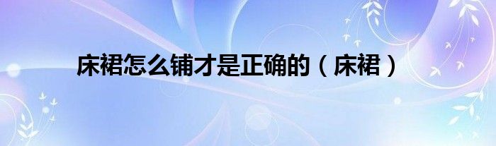 床裙怎么铺才是正确的（床裙）