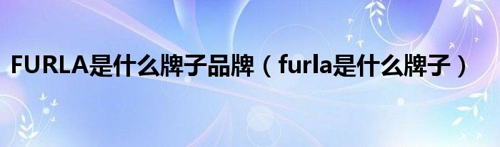 FURLA是什么牌子品牌（furla是什么牌子）