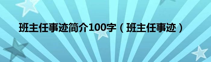 班主任事迹简介100字（班主任事迹）