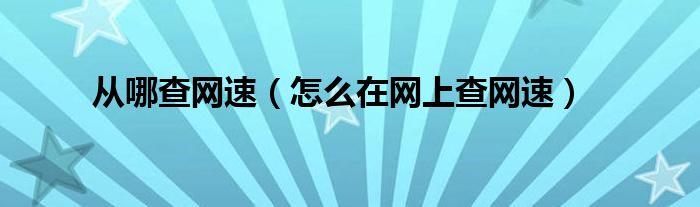 从哪查网速（怎么在网上查网速）