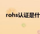 rohs认证是什么标准（rohs认证是什么）