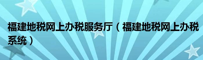 福建地税网上办税服务厅（福建地税网上办税系统）