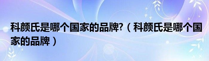 科颜氏是哪个国家的品牌?（科颜氏是哪个国家的品牌）