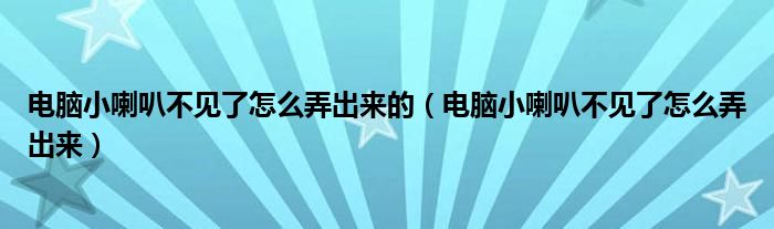 电脑小喇叭不见了怎么弄出来的（电脑小喇叭不见了怎么弄出来）