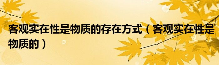 客观实在性是物质的存在方式（客观实在性是物质的）