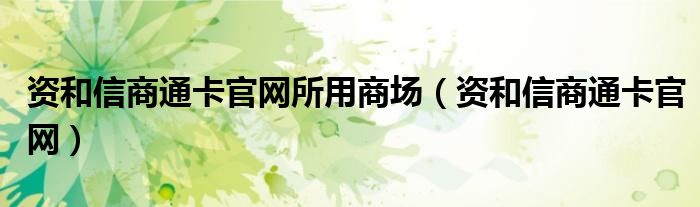 资和信商通卡官网所用商场（资和信商通卡官网）