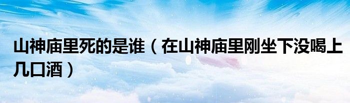 山神庙里死的是谁（在山神庙里刚坐下没喝上几口酒）