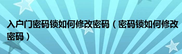 入户门密码锁如何修改密码（密码锁如何修改密码）