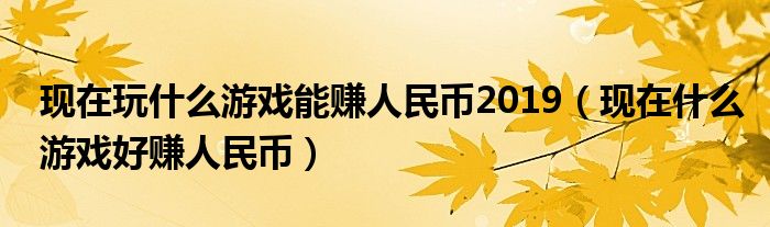 现在玩什么游戏能赚人民币2019（现在什么游戏好赚人民币）