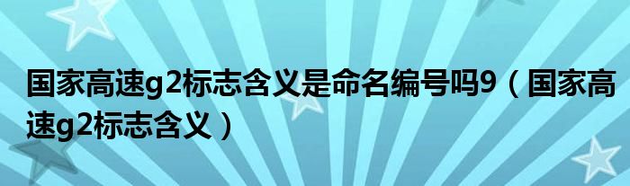 国家高速g2标志含义是命名编号吗9（国家高速g2标志含义）