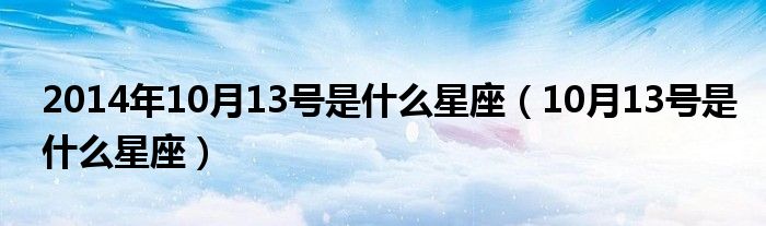 2014年10月13号是什么星座（10月13号是什么星座）