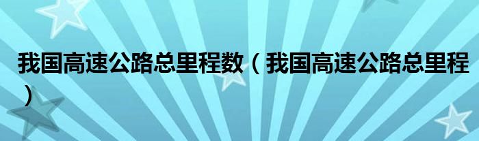 我国高速公路总里程数（我国高速公路总里程）