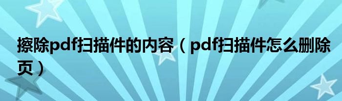 擦除pdf扫描件的内容（pdf扫描件怎么删除页）