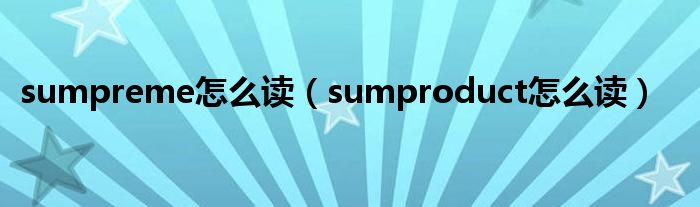 sumpreme怎么读（sumproduct怎么读）