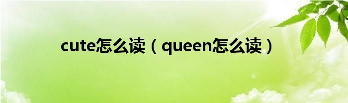 cute怎么读（queen怎么读）