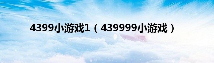 4399小游戏1（439999小游戏）