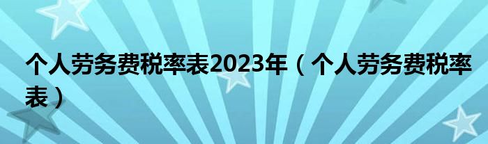 个人劳务费税率表2023年（个人劳务费税率表）