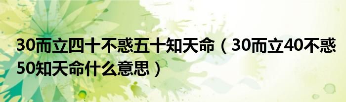 30而立四十不惑五十知天命（30而立40不惑50知天命什么意思）