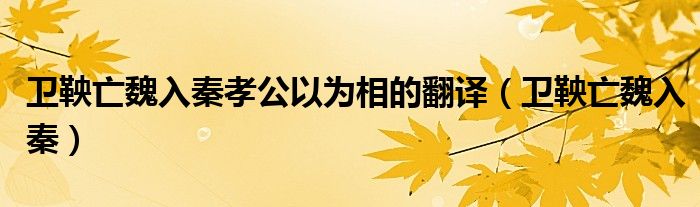 卫鞅亡魏入秦孝公以为相的翻译（卫鞅亡魏入秦）