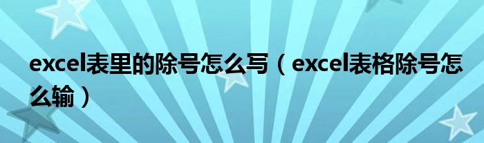 excel表里的除号怎么写（excel表格除号怎么输）