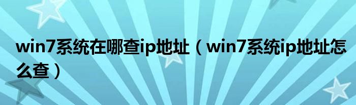 win7系统在哪查ip地址（win7系统ip地址怎么查）