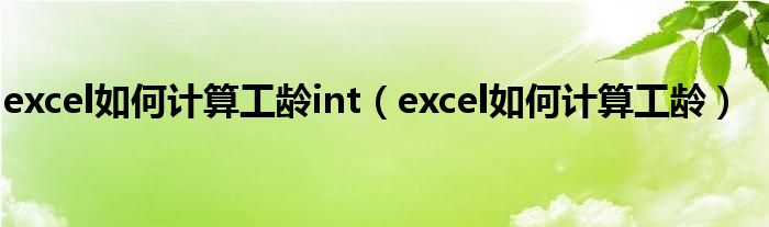 excel如何计算工龄int（excel如何计算工龄）