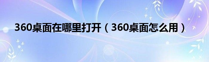 360桌面在哪里打开（360桌面怎么用）