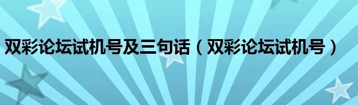 双彩论坛试机号及三句话（双彩论坛试机号）