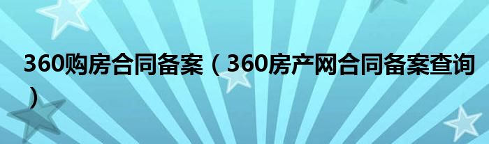 360购房合同备案（360房产网合同备案查询）