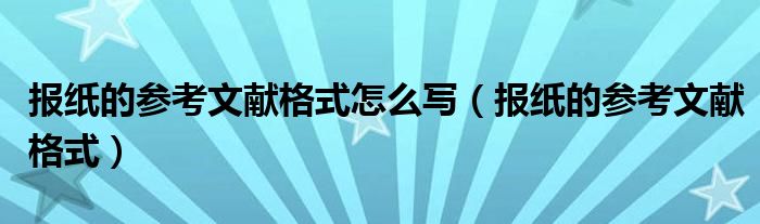 报纸的参考文献格式怎么写（报纸的参考文献格式）