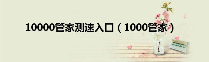 10000管家测速入口（1000管家）