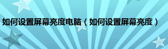 如何设置屏幕亮度电脑（如何设置屏幕亮度）