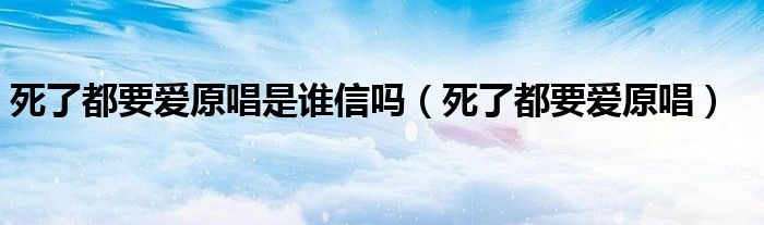 死了都要爱原唱是谁信吗（死了都要爱原唱）