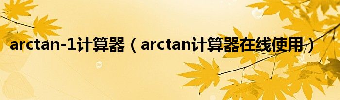 arctan-1计算器（arctan计算器在线使用）