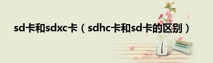 sd卡和sdxc卡（sdhc卡和sd卡的区别）