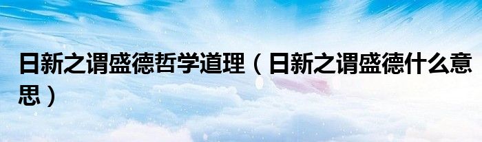 日新之谓盛德哲学道理（日新之谓盛德什么意思）