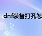 dnf装备打孔怎么弄（dnf装备打孔在哪里）