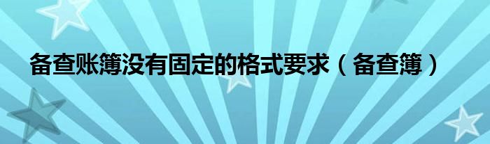 备查账簿没有固定的格式要求（备查簿）