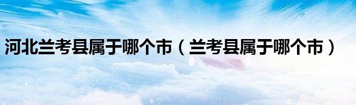 河北兰考县属于哪个市（兰考县属于哪个市）